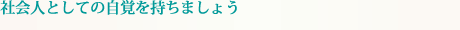 社会人としての自覚を持ちましょう