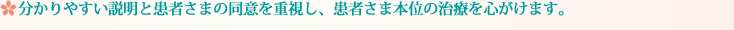 分かりやすい説明と患者さまの同意を重視し、患者さま本位の治療を心がけます。